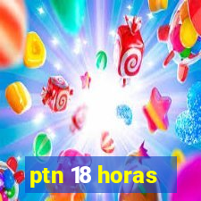 ptn 18 horas